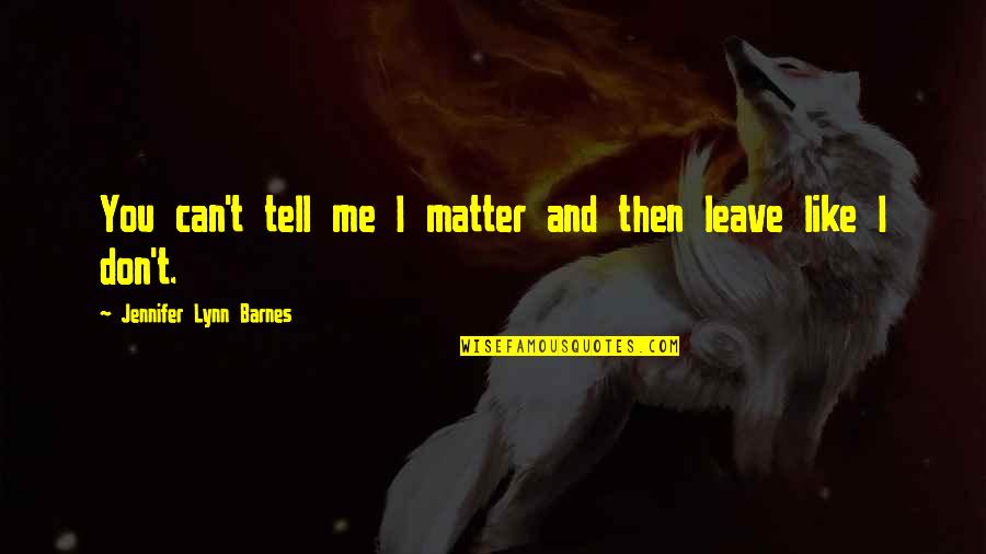 I Can't Leave You Quotes By Jennifer Lynn Barnes: You can't tell me I matter and then