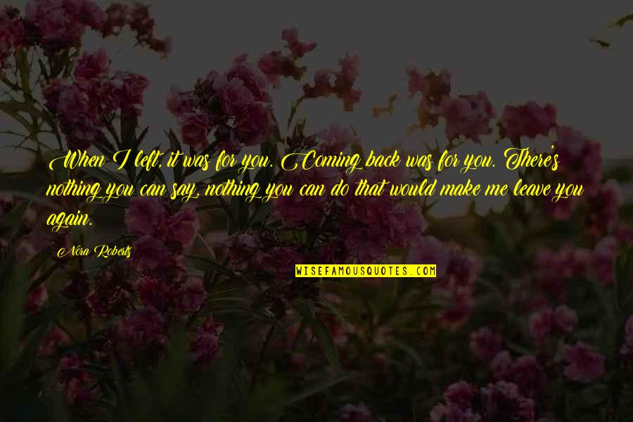 I Can't Leave You Quotes By Nora Roberts: When I left, it was for you. Coming