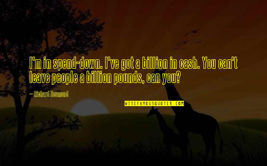 I Can't Leave You Quotes By Richard Desmond: I'm in spend-down. I've got a billion in