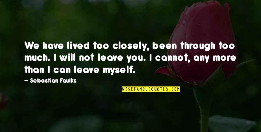 I Can't Leave You Quotes By Sebastian Faulks: We have lived too closely, been through too