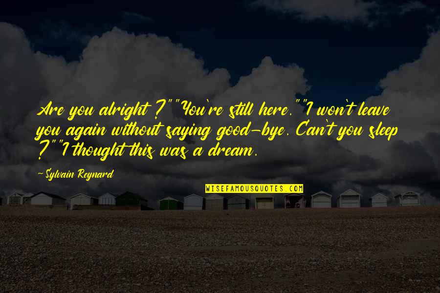 I Can't Leave You Quotes By Sylvain Reynard: Are you alright ?""You're still here.""I won't leave