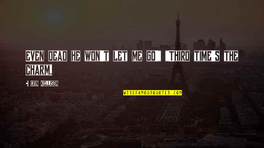 I Cant Let Her Go Quotes By Erin Kellison: Even dead he won't let me go!" "Third I Cant Let Her Go Quotes By Erin Kellison: Even dead he won't let me go!" "Third