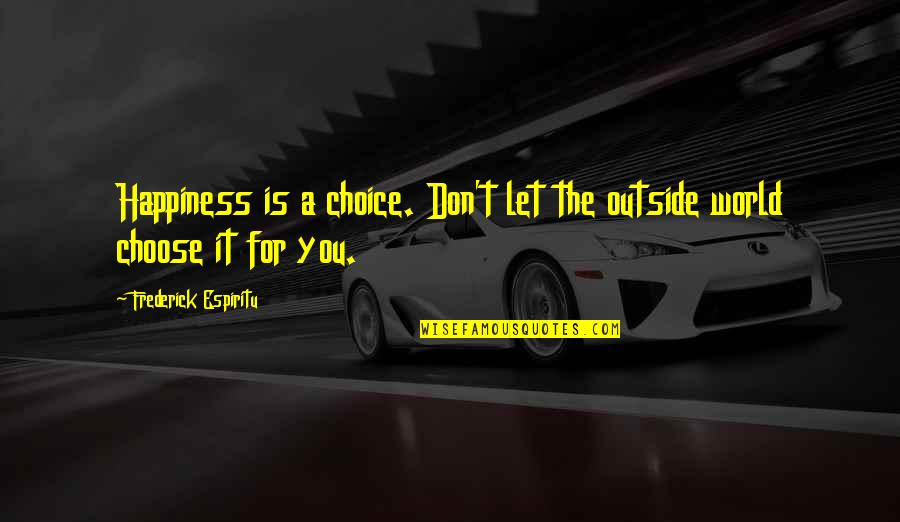 I Cant Let Her Go Quotes By Frederick Espiritu: Happiness is a choice. Don't let the outside I Cant Let Her Go Quotes By Frederick Espiritu: Happiness is a choice. Don't let the outside
