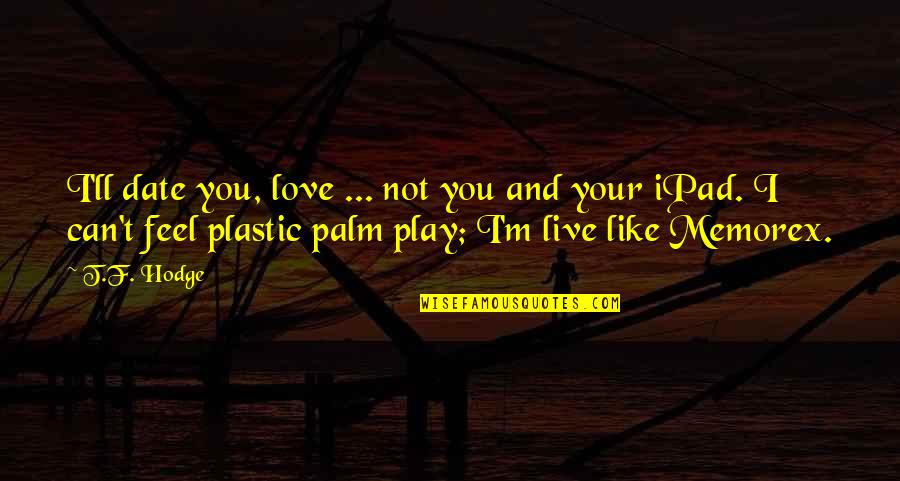 I Can't Like You Quotes By T.F. Hodge: I'll date you, love ... not you and