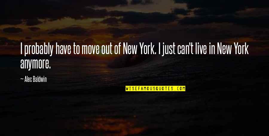 I Can't Live Anymore Quotes By Alec Baldwin: I probably have to move out of New