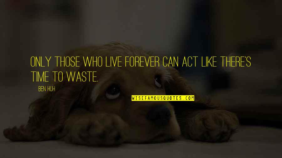 I Can't Live Like This Quotes By Ben Huh: Only those who live forever can act like