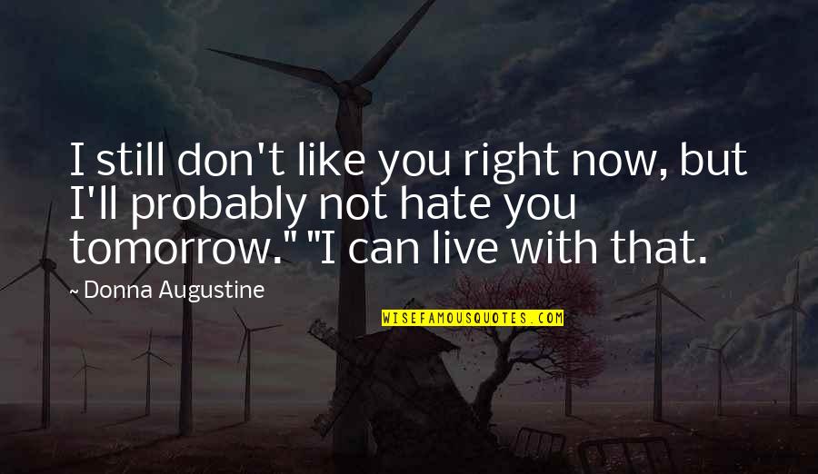 I Can't Live Like This Quotes By Donna Augustine: I still don't like you right now, but