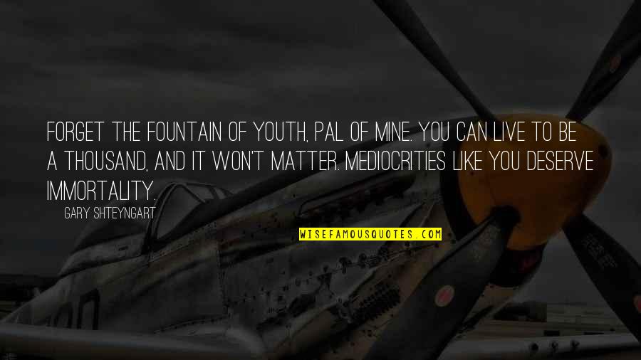 I Can't Live Like This Quotes By Gary Shteyngart: Forget the fountain of youth, pal of mine.