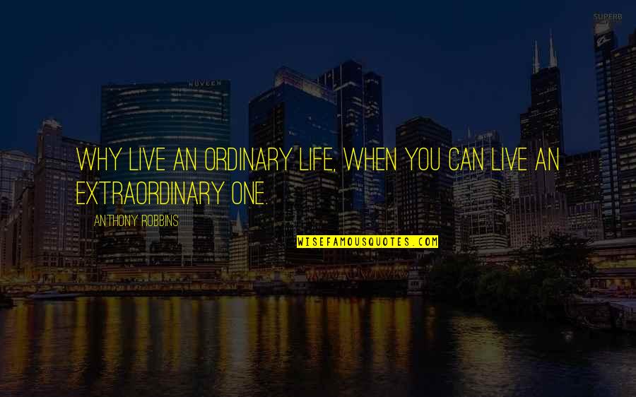 I Can't Live My Life Without You Quotes By Anthony Robbins: Why live an ordinary life, when you can