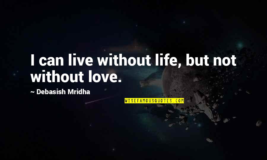 I Can't Live My Life Without You Quotes By Debasish Mridha: I can live without life, but not without