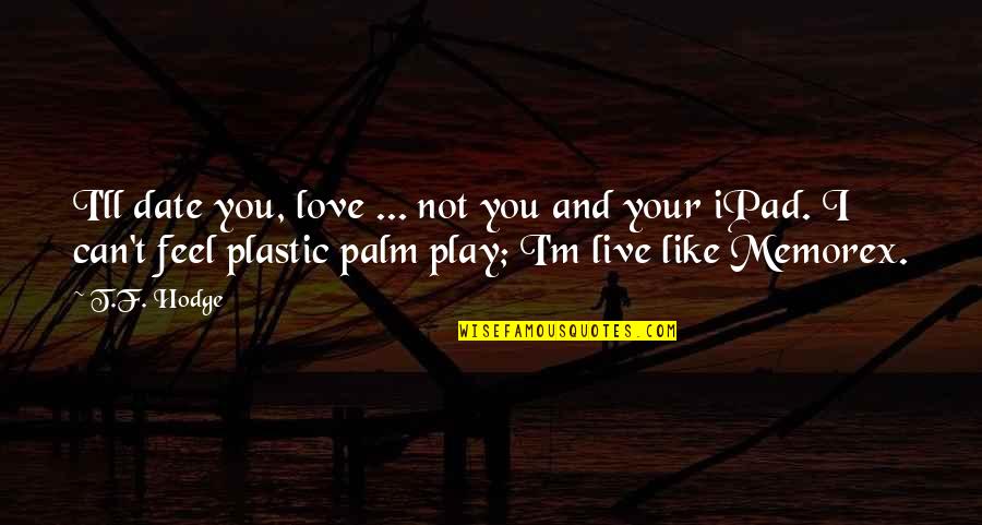 I Can't Live Without My Phone Quotes By T.F. Hodge: I'll date you, love ... not you and