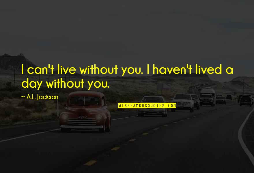 I Can't Live Without Quotes By A.L. Jackson: I can't live without you. I haven't lived
