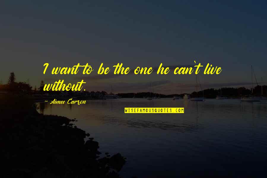 I Can't Live Without Quotes By Aimee Carson: I want to be the one he can't
