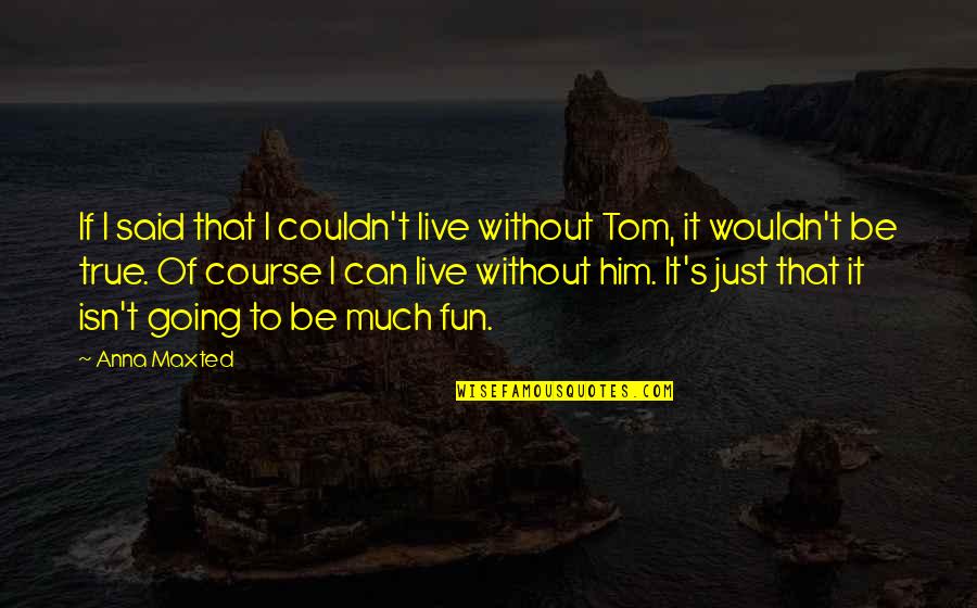 I Can't Live Without Quotes By Anna Maxted: If I said that I couldn't live without