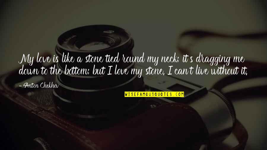 I Can't Live Without Quotes By Anton Chekhov: My love is like a stone tied round