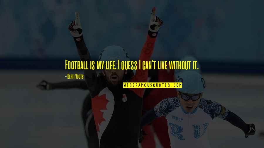 I Can't Live Without Quotes By Berti Vogts: Football is my life. I guess I can't