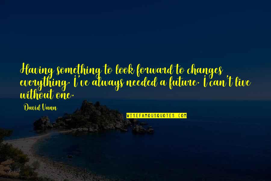 I Can't Live Without Quotes By David Vann: Having something to look forward to changes everything.