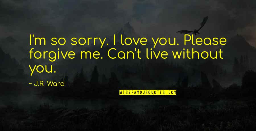 I Can't Live Without Quotes By J.R. Ward: I'm so sorry. I love you. Please forgive