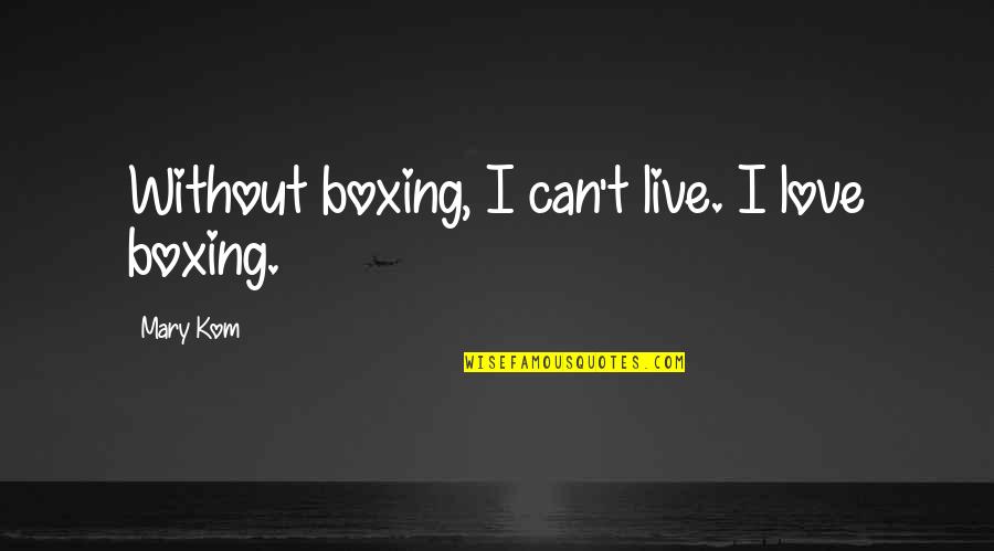 I Can't Live Without Quotes By Mary Kom: Without boxing, I can't live. I love boxing.
