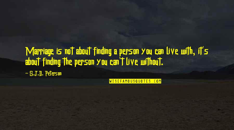 I Can't Live Without U Quotes By S.J.D. Peterson: Marriage is not about finding a person you