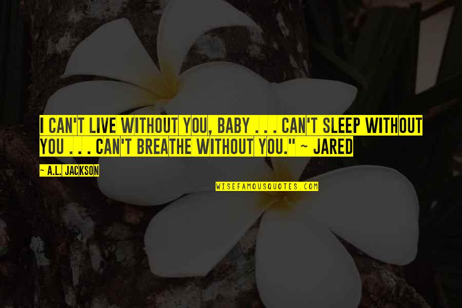 I Can't Live Without You Baby Quotes By A.L. Jackson: I can't live without you, baby . .