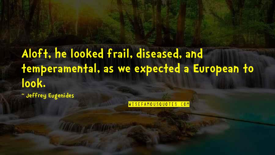 I Can't Live Without You Sad Quotes By Jeffrey Eugenides: Aloft, he looked frail, diseased, and temperamental, as