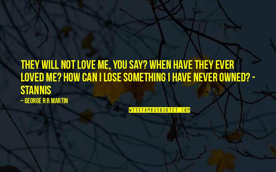 I Can't Lose You Quotes By George R R Martin: They will not love me, you say? When