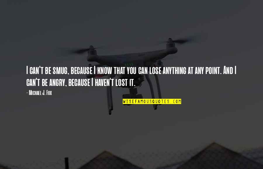 I Can't Lose You Quotes By Michael J. Fox: I can't be smug, because I know that