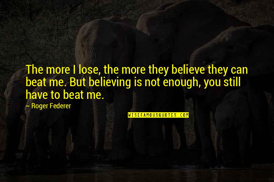 I Can't Lose You Quotes By Roger Federer: The more I lose, the more they believe