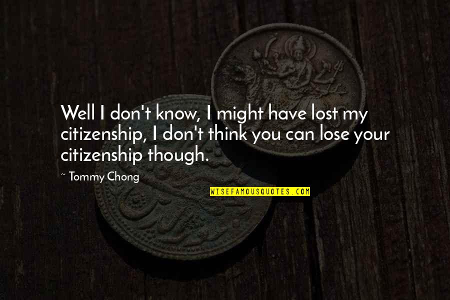 I Can't Lose You Quotes By Tommy Chong: Well I don't know, I might have lost