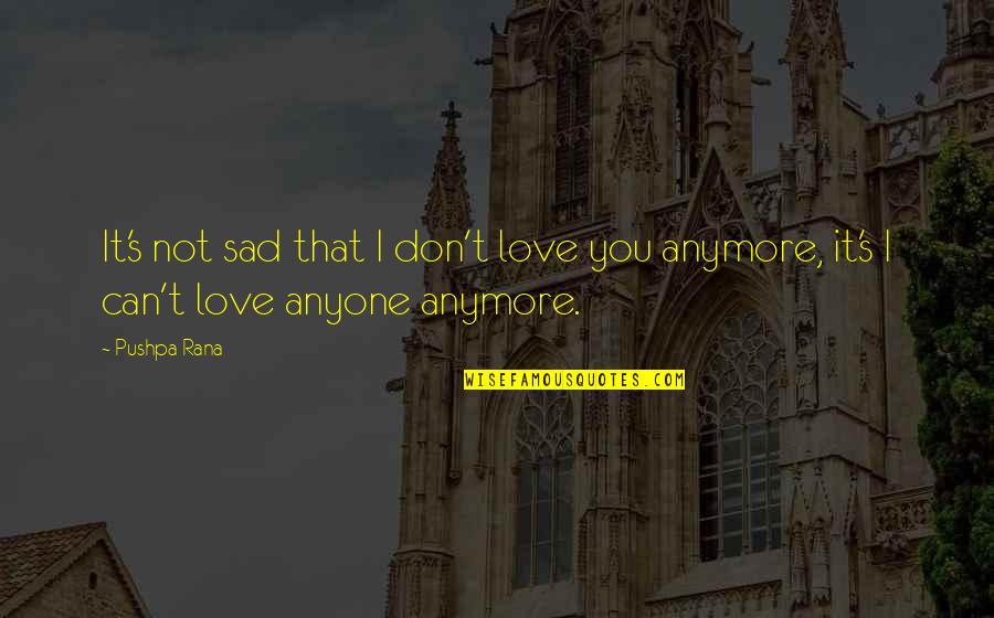 I Can't Love You Anymore Quotes By Pushpa Rana: It's not sad that I don't love you