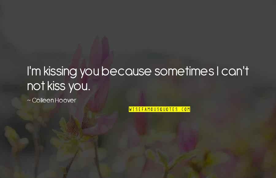 I Can't Love You Quotes By Colleen Hoover: I'm kissing you because sometimes I can't not I Can't Love You Quotes By Colleen Hoover: I'm kissing you because sometimes I can't not