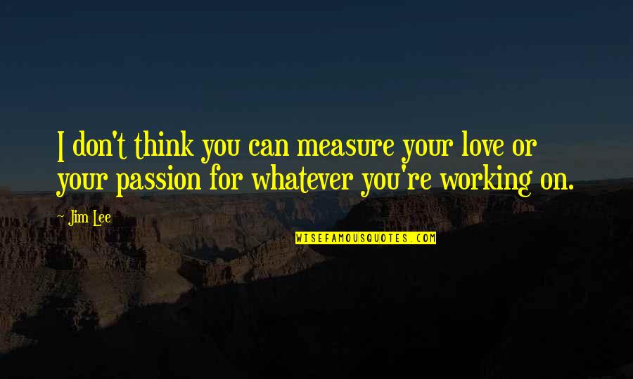 I Can't Love You Quotes By Jim Lee: I don't think you can measure your love