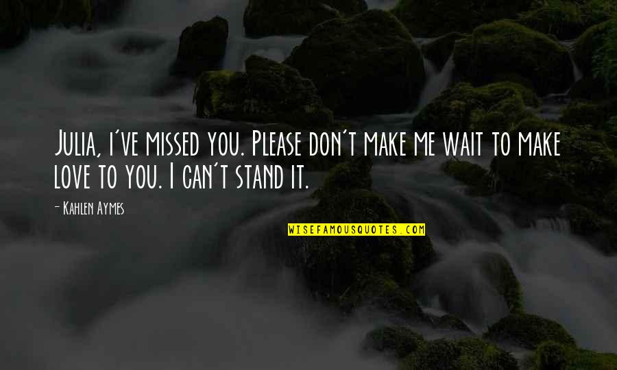 I Can't Love You Quotes By Kahlen Aymes: Julia, i've missed you. Please don't make me I Can't Love You Quotes By Kahlen Aymes: Julia, i've missed you. Please don't make me