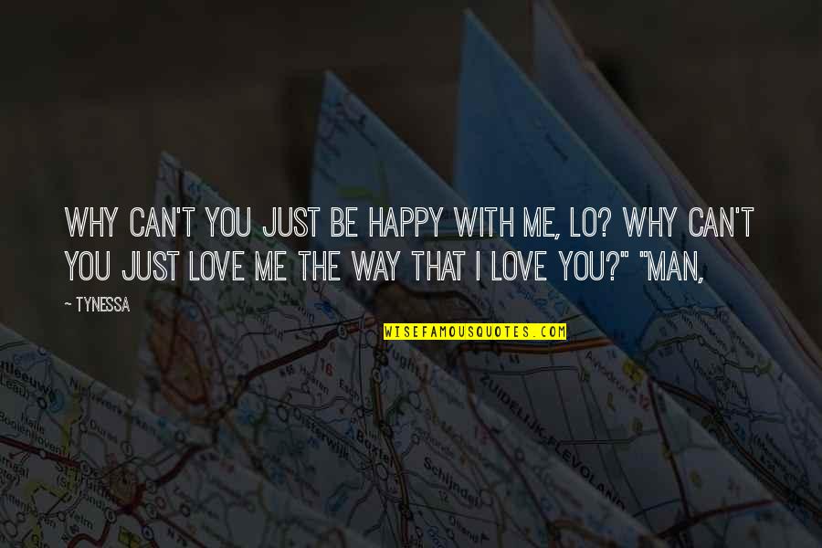 I Can't Love You Quotes By Tynessa: Why can't you just be happy with me, I Can't Love You Quotes By Tynessa: Why can't you just be happy with me,