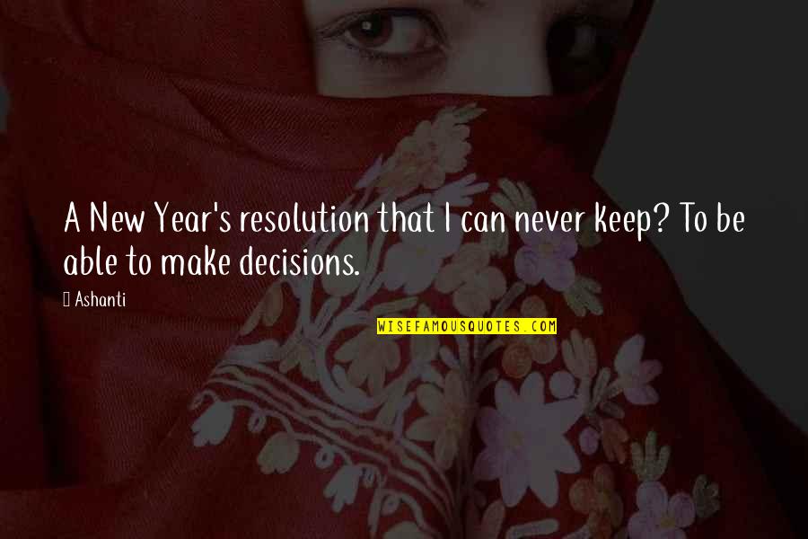 I Can't Make Decisions Quotes By Ashanti: A New Year's resolution that I can never