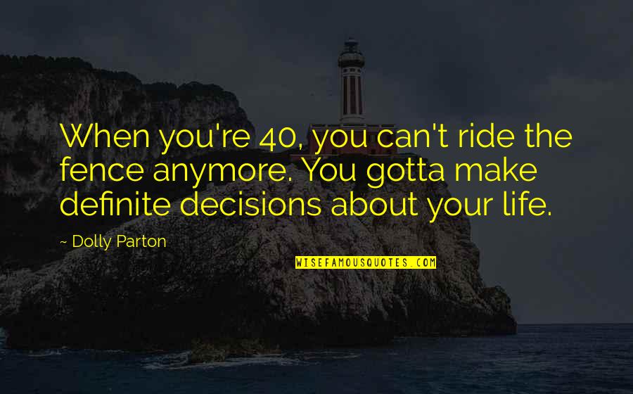 I Can't Make Decisions Quotes By Dolly Parton: When you're 40, you can't ride the fence