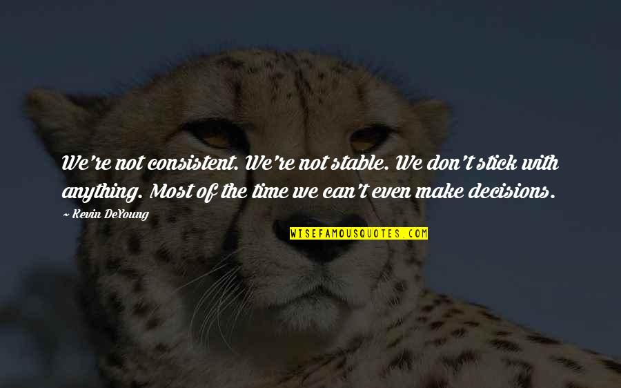 I Can't Make Decisions Quotes By Kevin DeYoung: We're not consistent. We're not stable. We don't