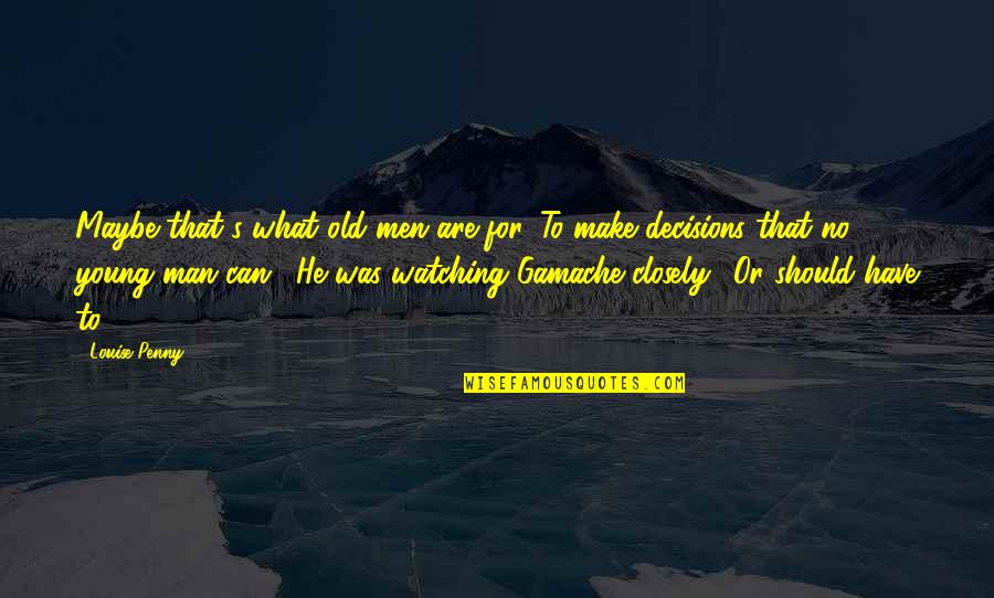 I Can't Make Decisions Quotes By Louise Penny: Maybe that's what old men are for. To