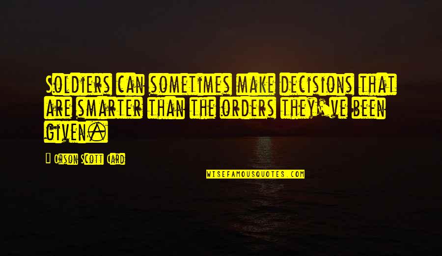 I Can't Make Decisions Quotes By Orson Scott Card: Soldiers can sometimes make decisions that are smarter