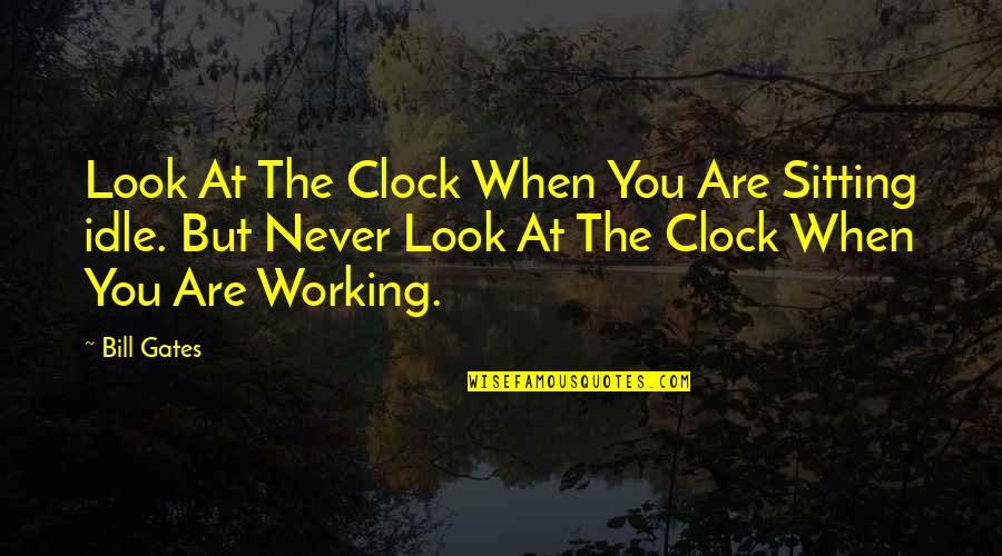 I Can't Make You Stay Quotes By Bill Gates: Look At The Clock When You Are Sitting