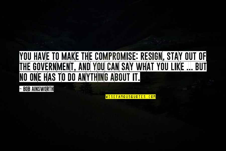 I Can't Make You Stay Quotes By Bob Ainsworth: You have to make the compromise: resign, stay I Can't Make You Stay Quotes By Bob Ainsworth: You have to make the compromise: resign, stay