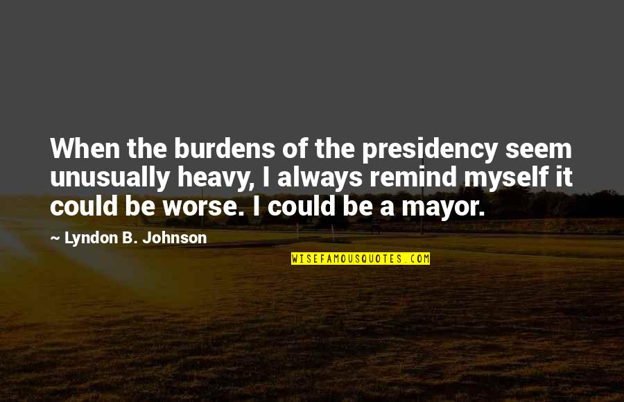 I Can't Make You Stay Quotes By Lyndon B. Johnson: When the burdens of the presidency seem unusually