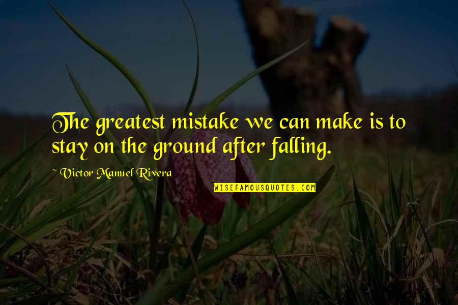 I Can't Make You Stay Quotes By Victor Manuel Rivera: The greatest mistake we can make is to