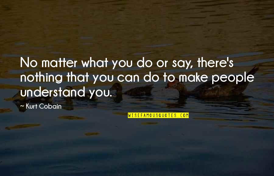 I Can't Make You Understand Quotes By Kurt Cobain: No matter what you do or say, there's