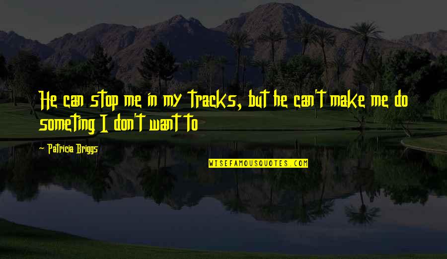 I Can't Make You Want Me Quotes By Patricia Briggs: He can stop me in my tracks, but