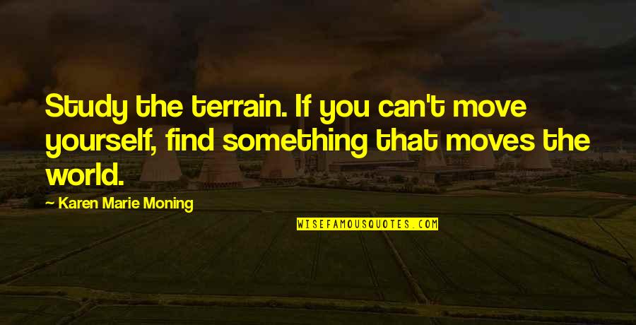 I Can't Move On Quotes By Karen Marie Moning: Study the terrain. If you can't move yourself,