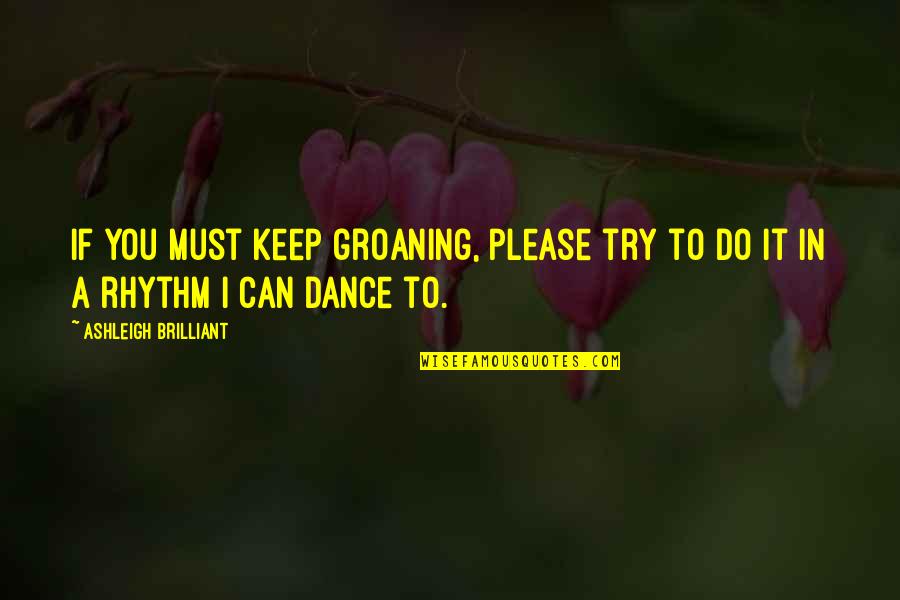 I Can't Please You Quotes By Ashleigh Brilliant: If you must keep groaning, please try to