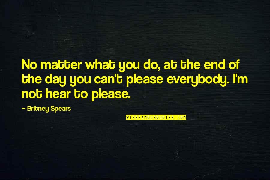 I Can't Please You Quotes By Britney Spears: No matter what you do, at the end