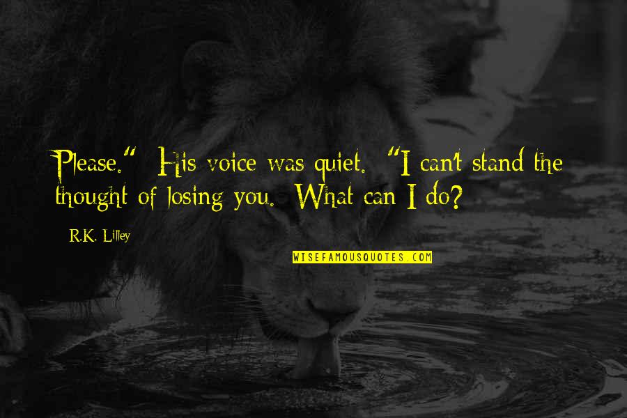 I Can't Please You Quotes By R.K. Lilley: Please." His voice was quiet. "I can't stand